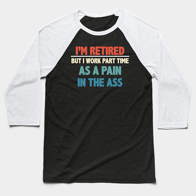 I'm Retired But I Work Part Time As A Pain In The Ass Baseball T-Shirt by gabrielakaren
